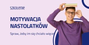 Co robić, a czego nie robić, aby skutecznie budować motywację nastolatka.