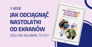 E-BOOK. Wszystko co musisz wiedzieć, aby odciągnąć nastolatka od ekranów.